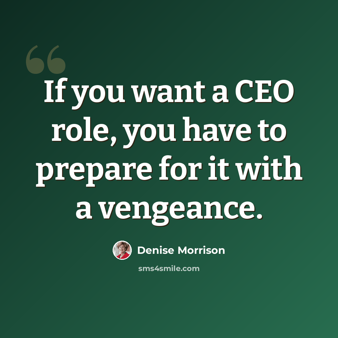 “If you want a CEO role, you have to prepare for it with a vengeance.” quote by Denise Morrison