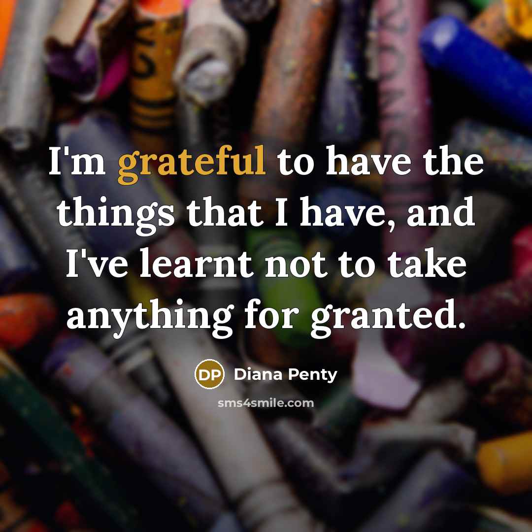 “I'm grateful to have the things that I have, and I've learnt not to take anything for granted.” quote by Diana Penty