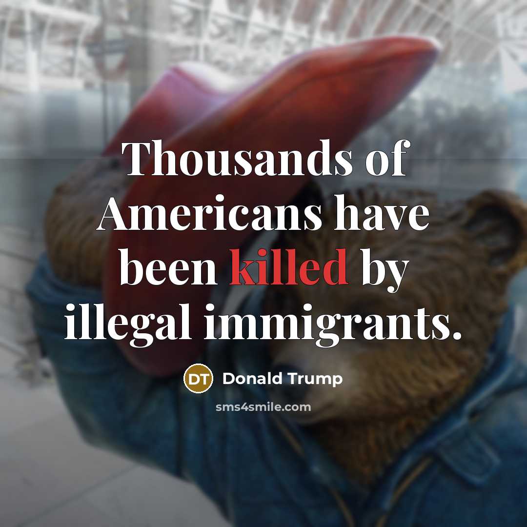 “Thousands of Americans have been killed by illegal immigrants.” quote by Donald Trump