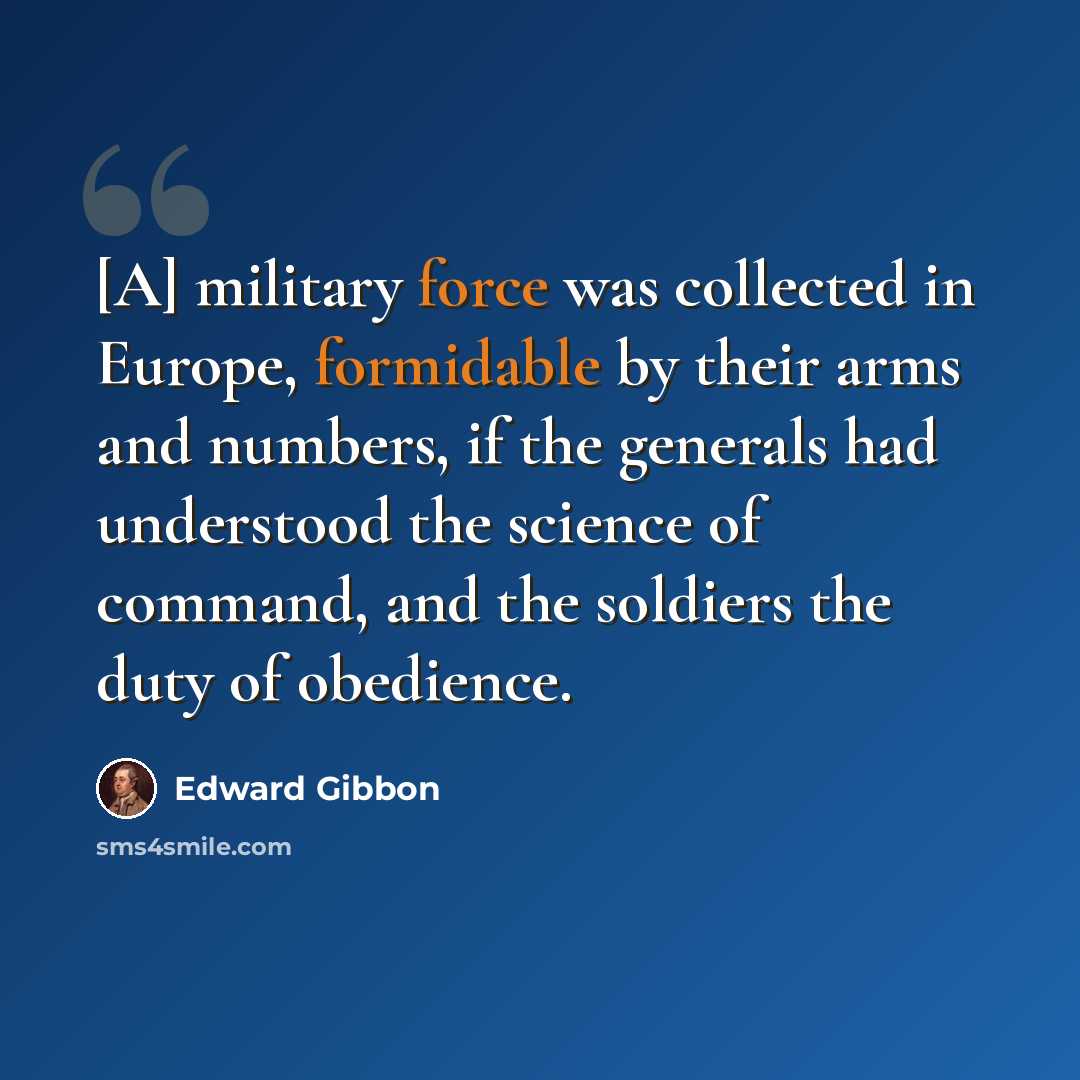“[A] military force was collected in Europe, formidable by their arms and numbers, if the generals had understood the science of command, and the soldiers the duty of obedience.” quote by Edward Gibbon