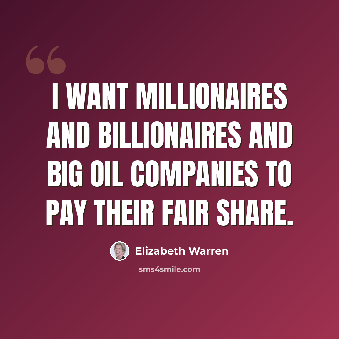 “I want millionaires and billionaires and Big Oil companies to pay their fair share.” quote by Elizabeth Warren