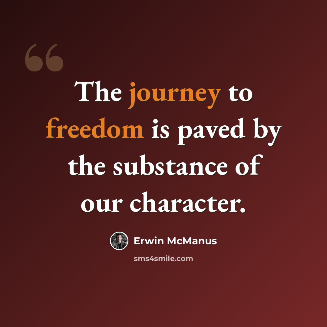 “The journey to freedom is paved by the substance of our character.” quote by Erwin McManus