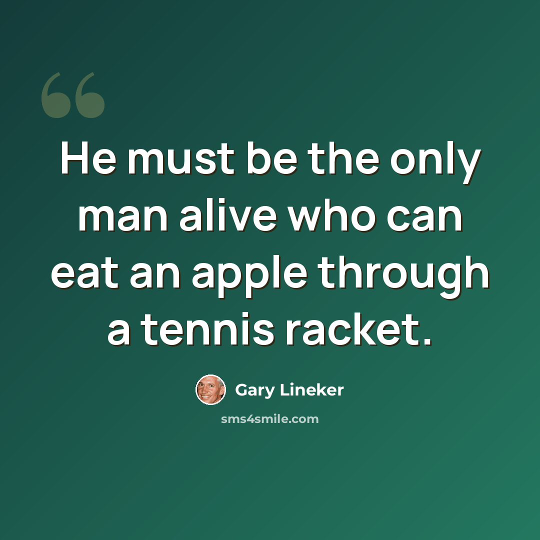 “He must be the only man alive who can eat an apple through a tennis racket.” quote by Gary Lineker