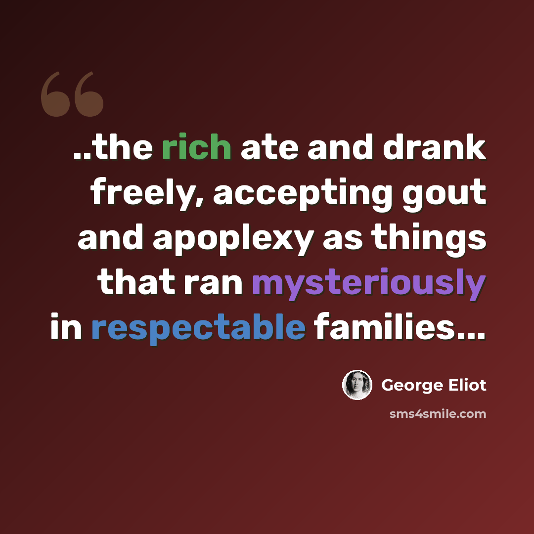“..the rich ate and drank freely, accepting gout and apoplexy as things that ran mysteriously in respectable families...” quote by George Eliot