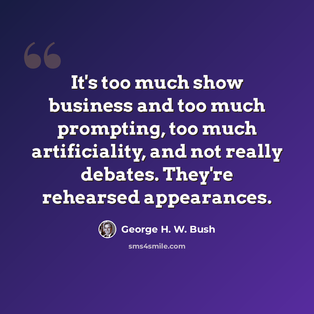 “It's too much show business and too much prompting, too much artificiality, and not really debates. They're rehearsed appearances.” quote by George H. W. Bush