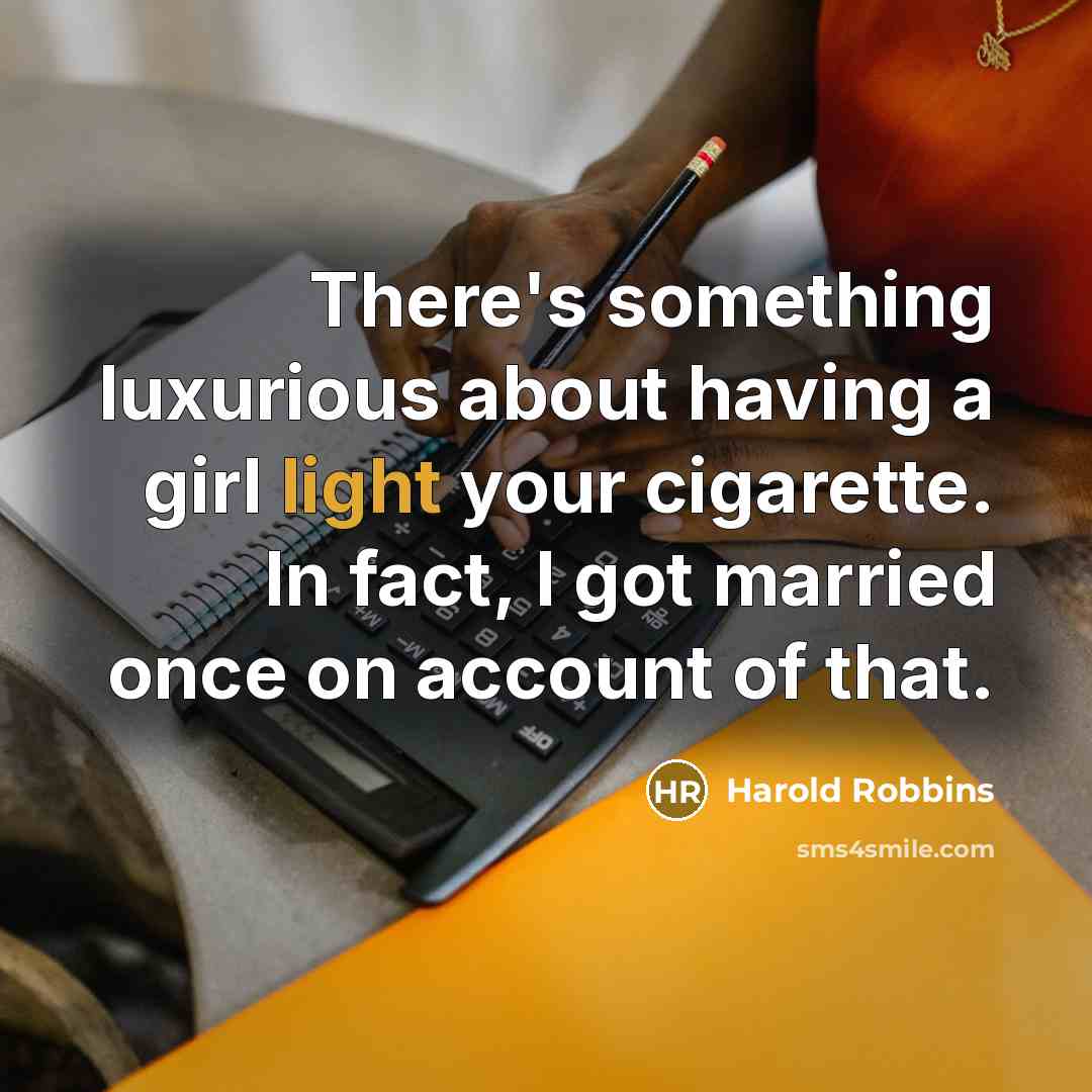 “There's something luxurious about having a girl light your cigarette. In fact, I got married once on account of that.” quote by Harold Robbins