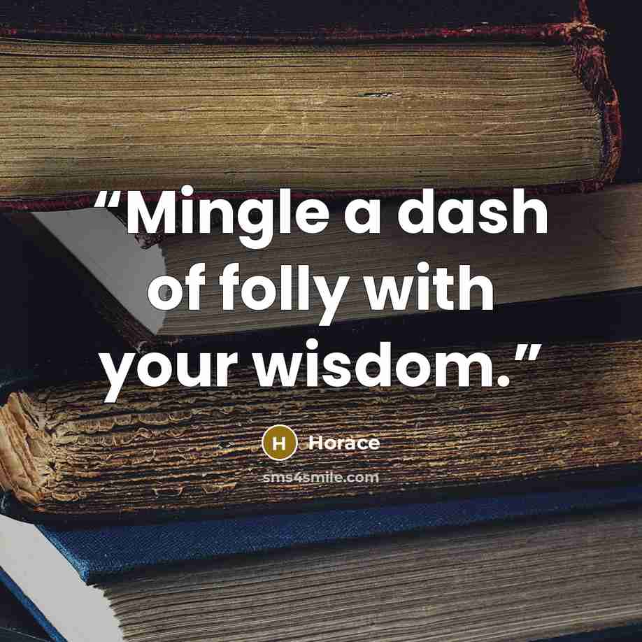 “Mingle a dash of folly with your wisdom.” quote by Horace