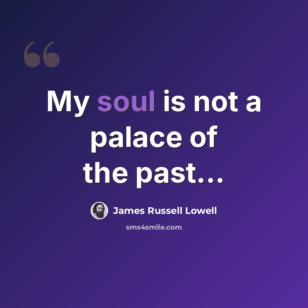 “My soul is not a palace of the past...” quote by James Russell Lowell