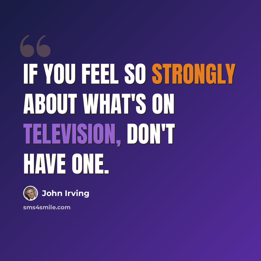 “If you feel so strongly about what's on television, don't have one.” quote by John Irving