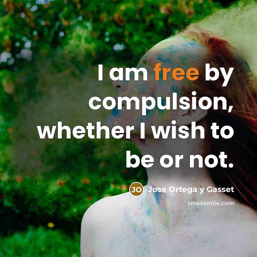 “I am free by compulsion, whether I wish to be or not.” quote by Jose Ortega y Gasset