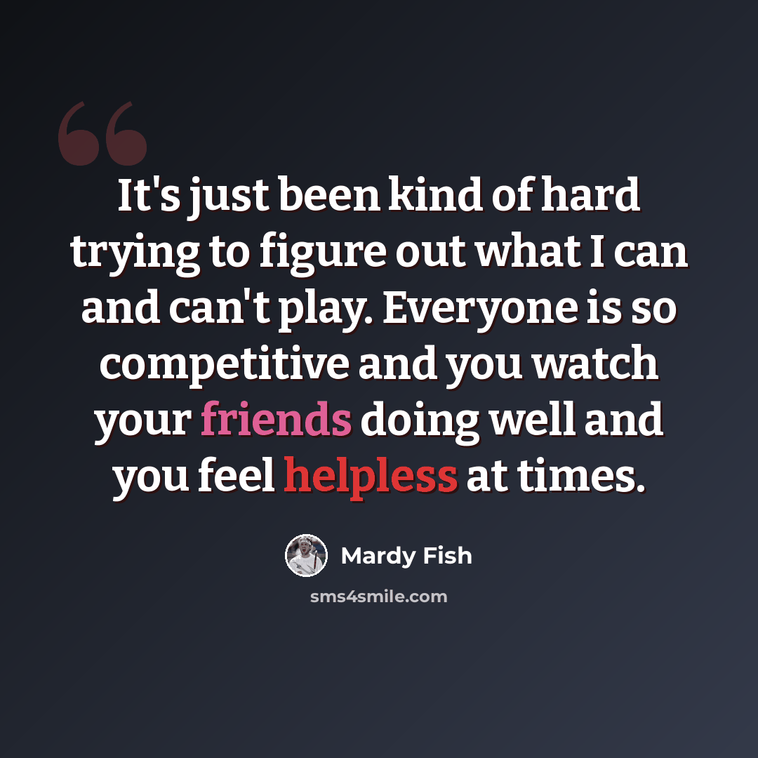 “It's just been kind of hard trying to figure out what I can and can't play. Everyone is so competitive and you watch your friends doing well and you feel helpless at times.” quote by Mardy Fish