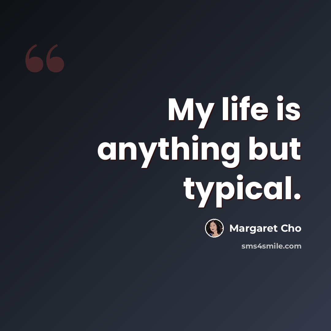 “My life is anything but typical.” quote by Margaret Cho
