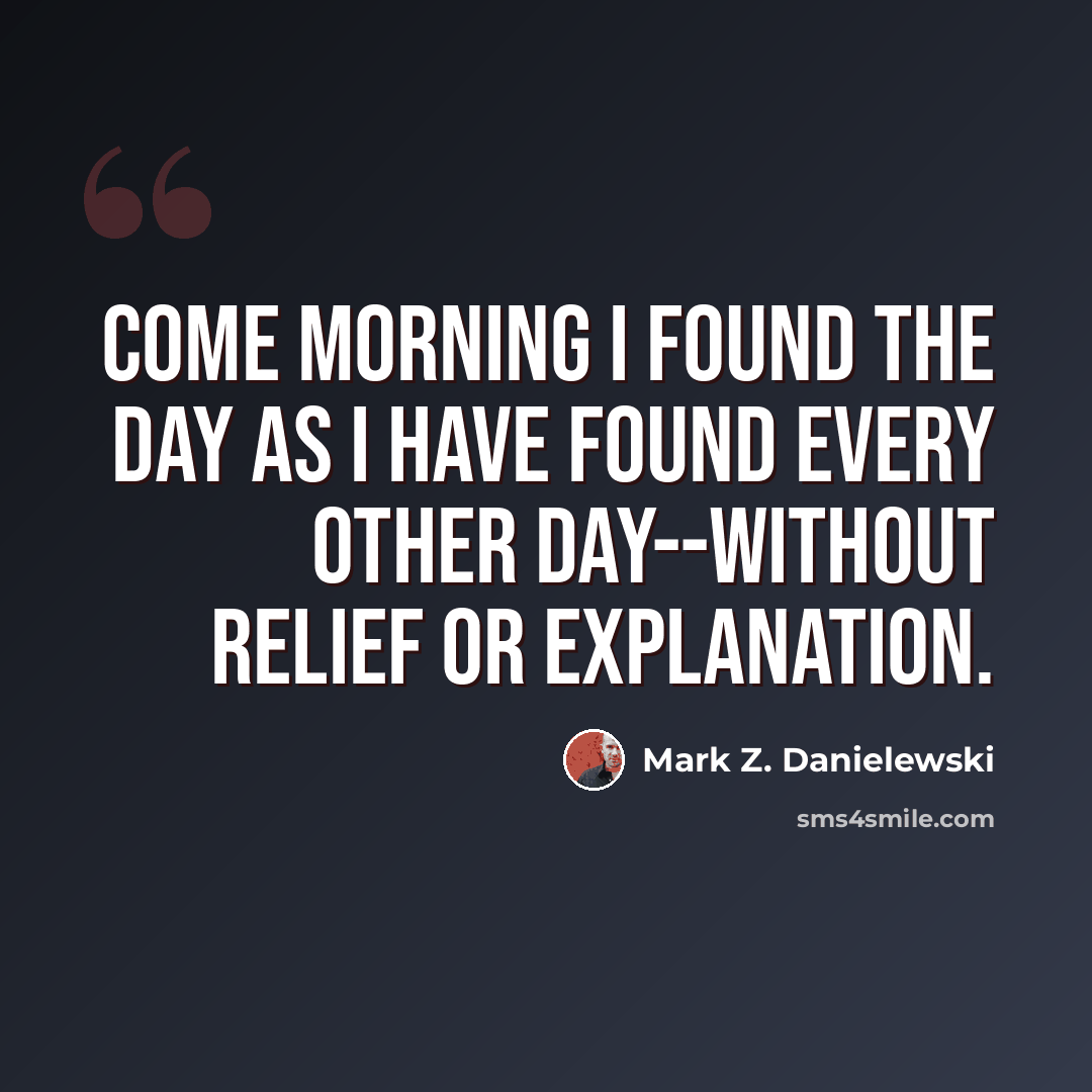 “Come morning I found the day as I have found every other day--without relief or explanation.” quote by Mark Z. Danielewski