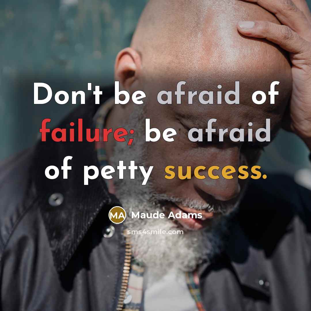“Don't be afraid of failure; be afraid of petty success.” quote by Maude Adams