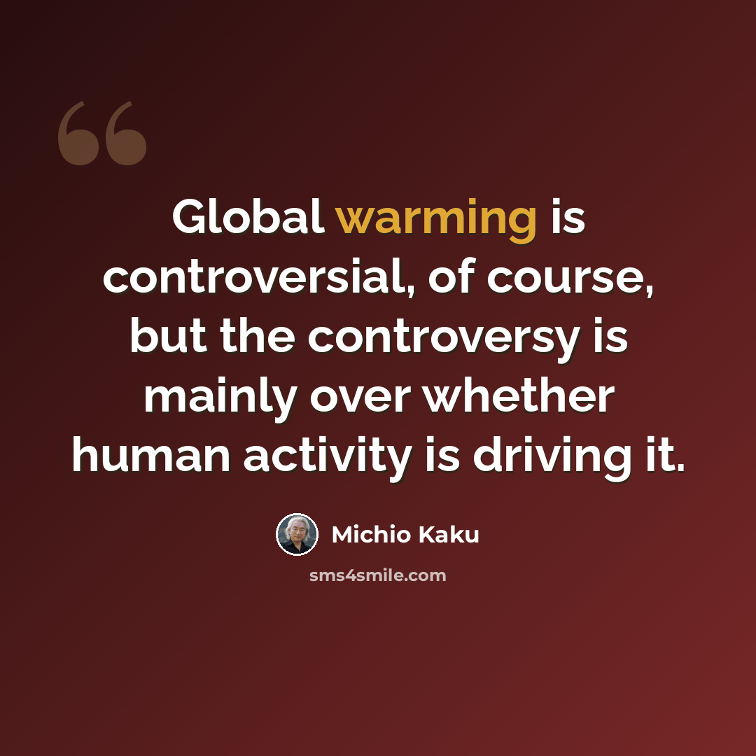“Global warming is controversial, of course, but the controversy is mainly over whether human activity is driving it.” quote by Michio Kaku
