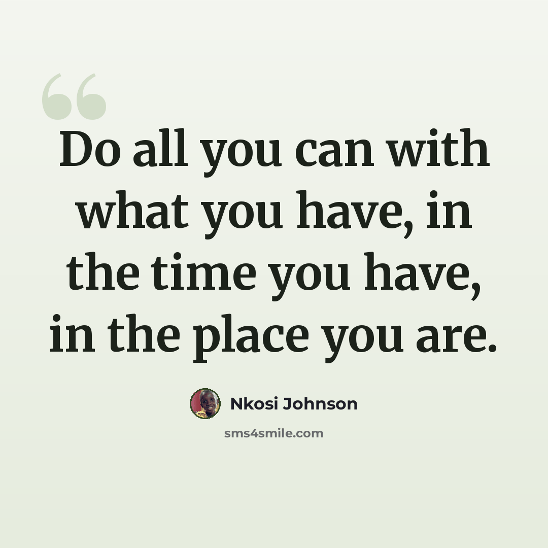 “Do all you can with what you have, in the time you have, in the place you are.” quote by Nkosi Johnson