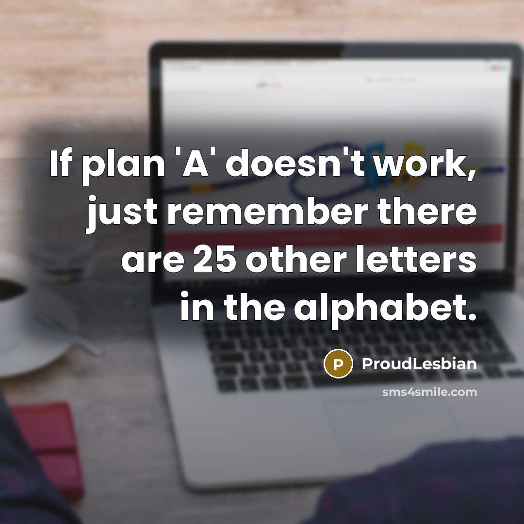 “If plan 'A' doesn't work, just remember there are 25 other letters in the alphabet.” quote by ProudLesbian