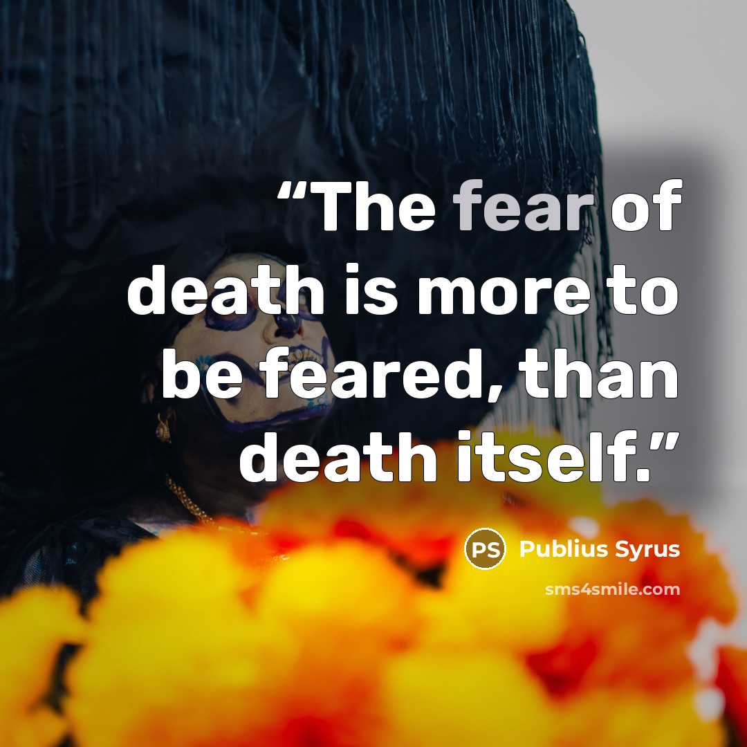 “The fear of death is more to be feared, than death itself.” quote by Publius Syrus
