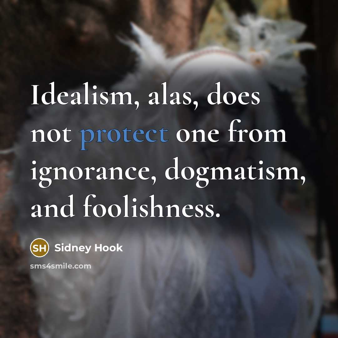 “Idealism, alas, does not protect one from ignorance, dogmatism, and foolishness.” quote by Sidney Hook