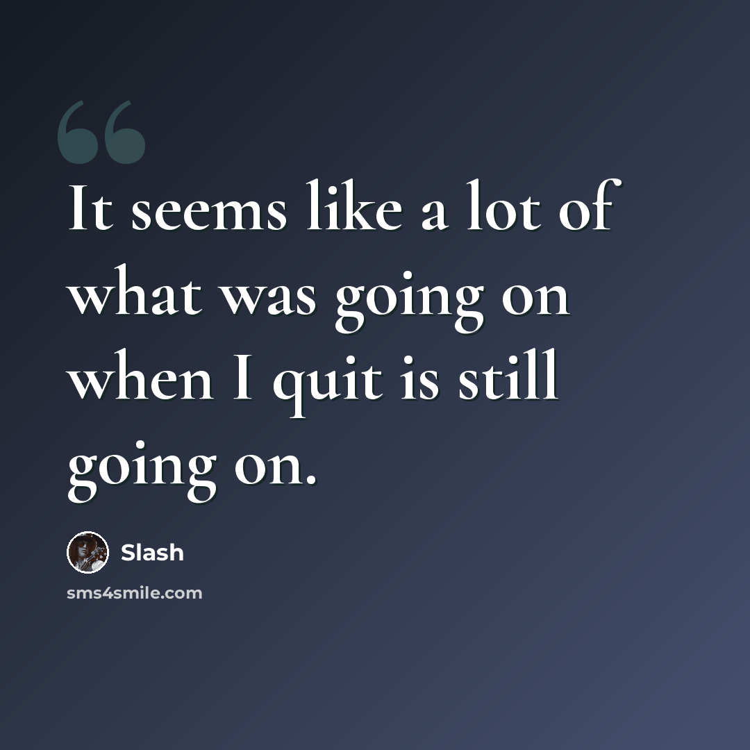 “It seems like a lot of what was going on when I quit is still going on.” quote by Slash