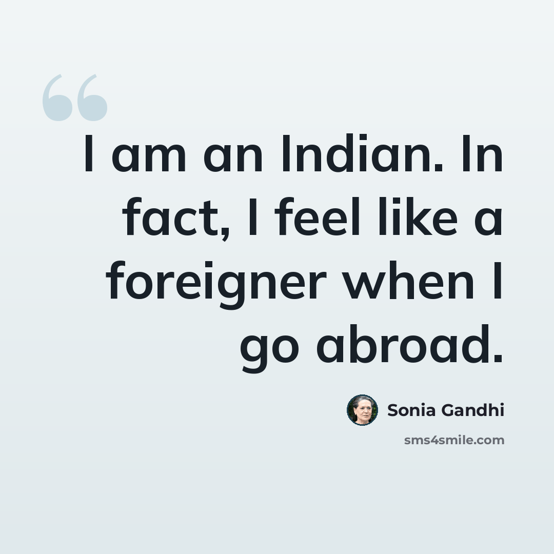 “I am an Indian. In fact, I feel like a foreigner when I go abroad.” quote by Sonia Gandhi