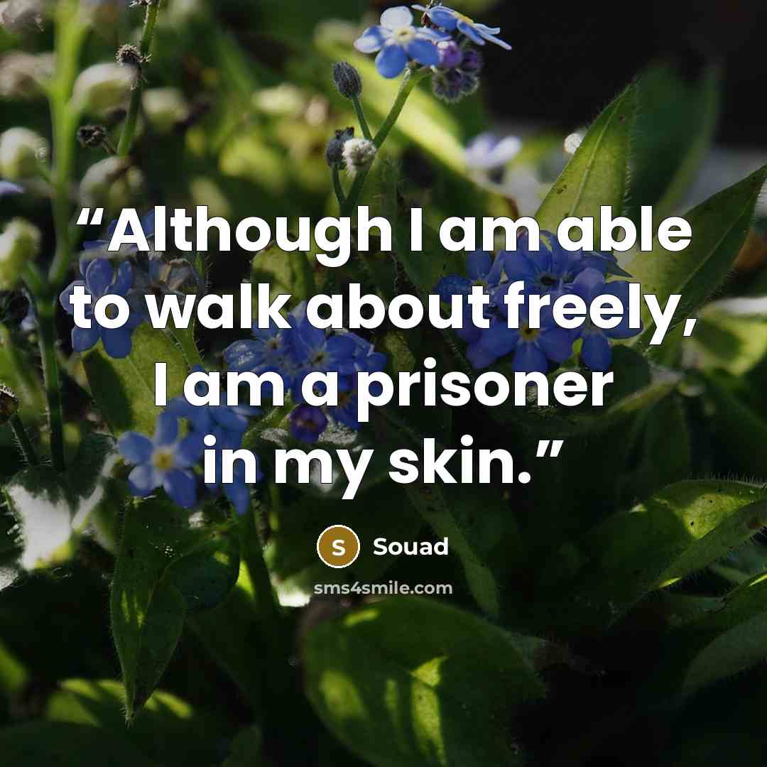 “Although I am able to walk about freely, I am a prisoner in my skin.” quote by Souad