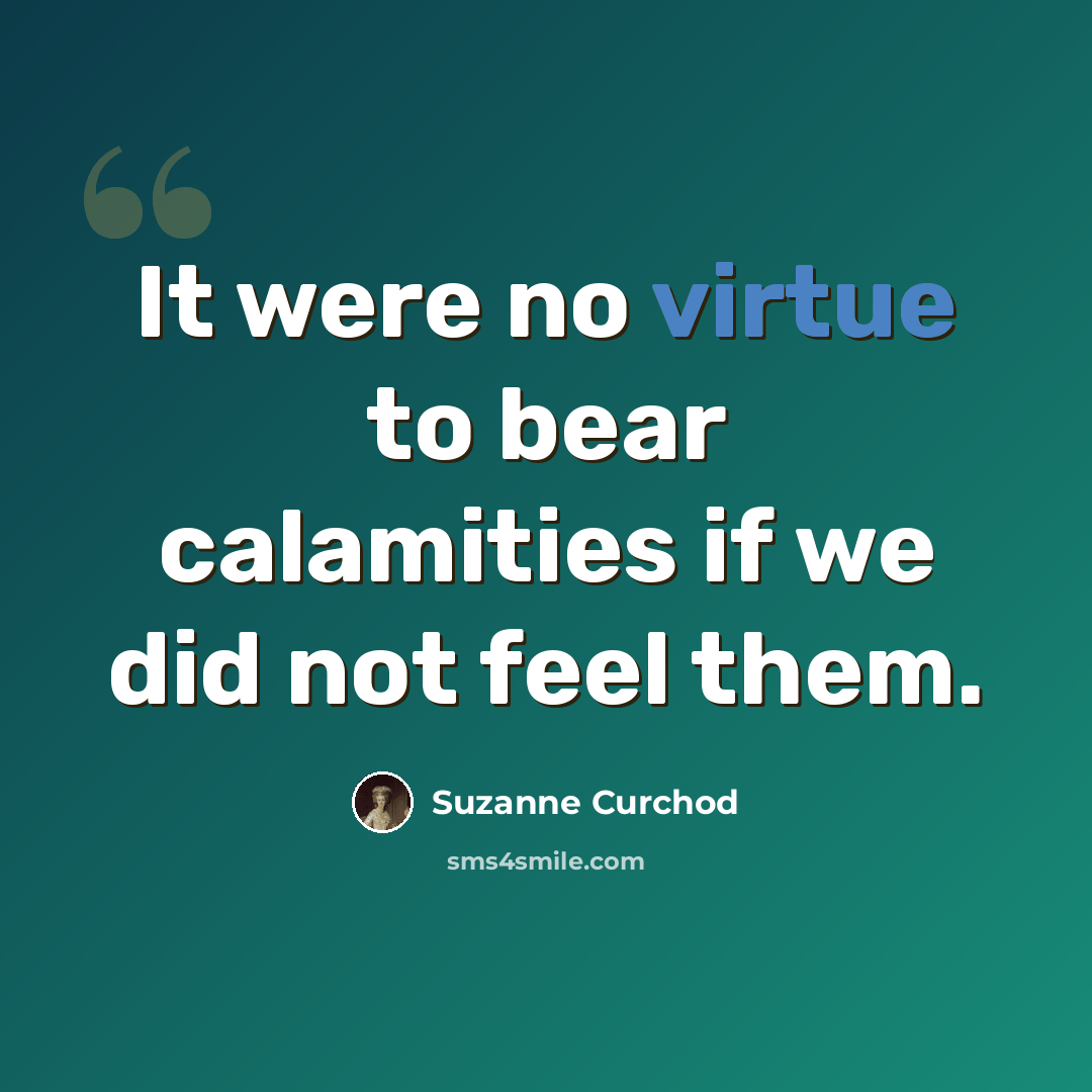 “It were no virtue to bear calamities if we did not feel them.” quote by Suzanne Curchod