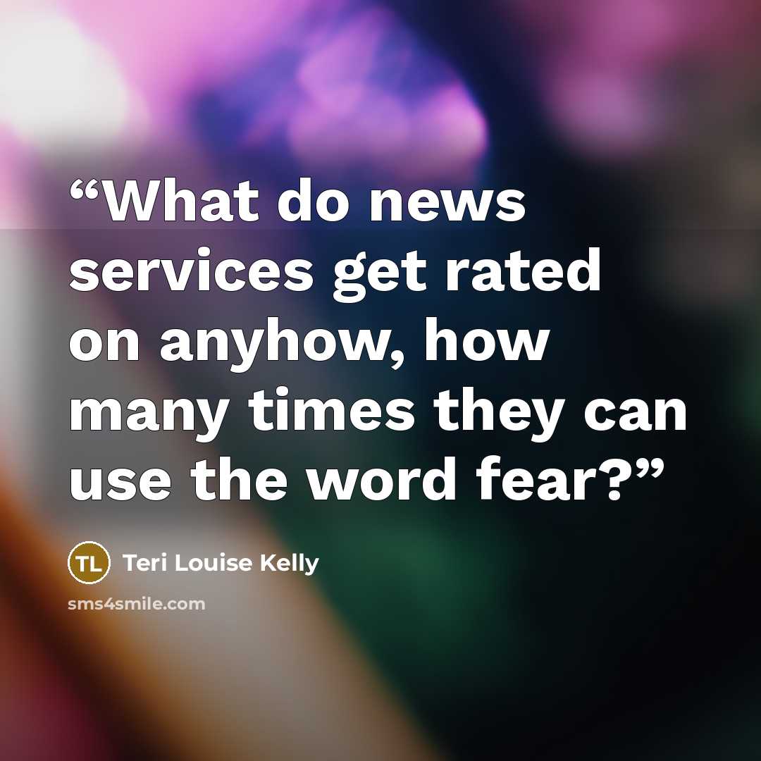 “What do news services get rated on anyhow, how many times they can use the word fear?” quote by Teri Louise Kelly