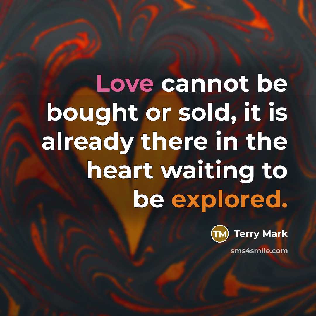 “Love cannot be bought or sold, it is already there in the heart waiting to be explored.” quote by Terry Mark