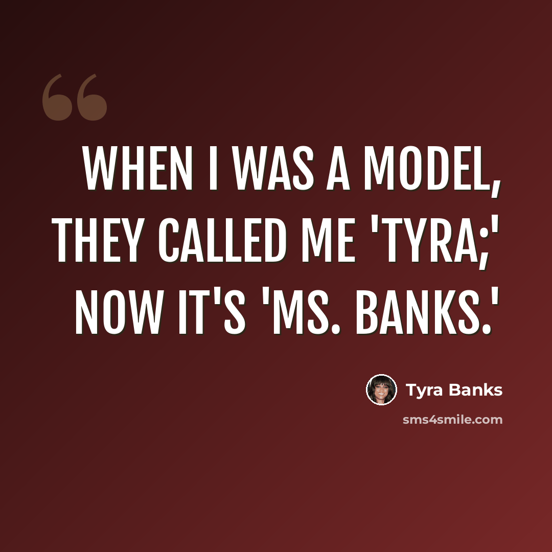 “When I was a model, they called me 'Tyra;' now it's 'Ms. Banks.'” quote by Tyra Banks