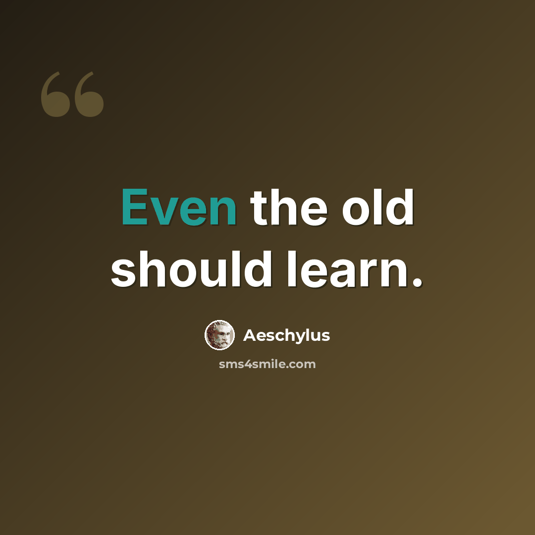 “Even the old should learn.” quote by Aeschylus