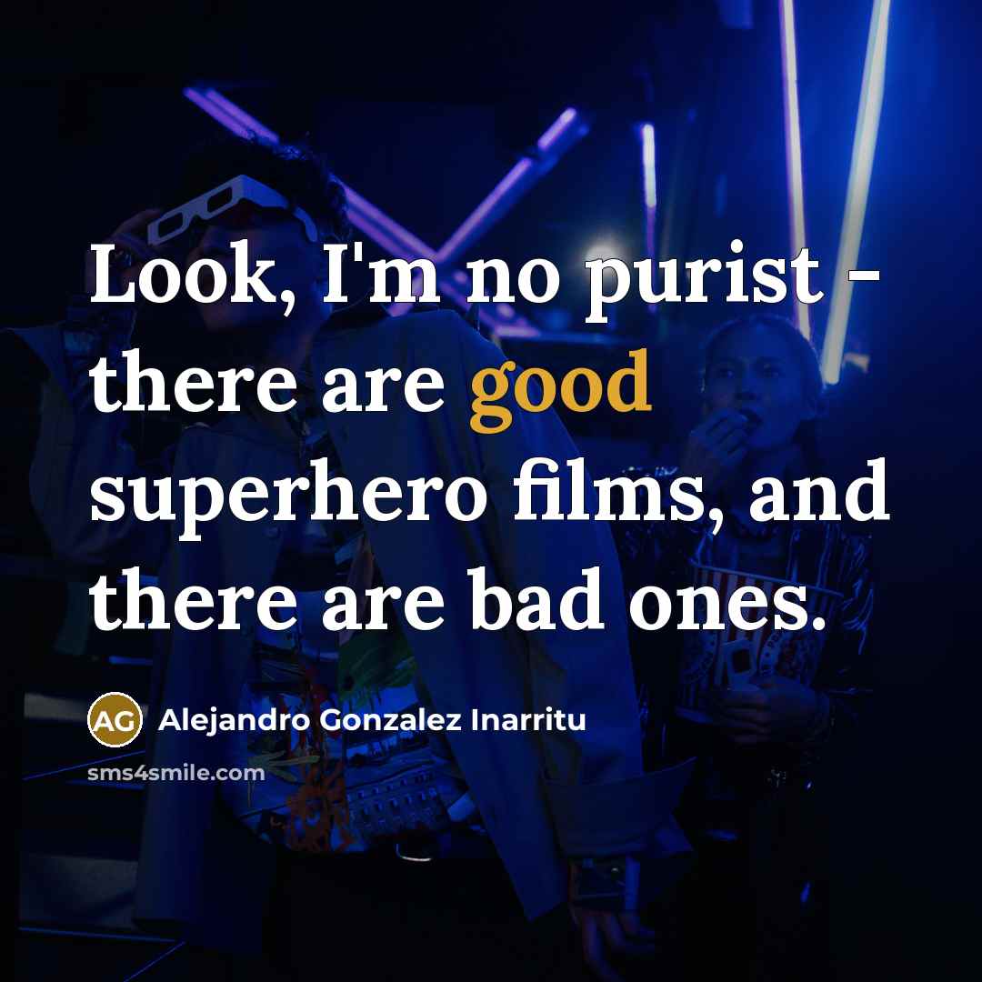 “Look, I'm no purist - there are good superhero films, and there are bad ones.” quote by Alejandro Gonzalez Inarritu