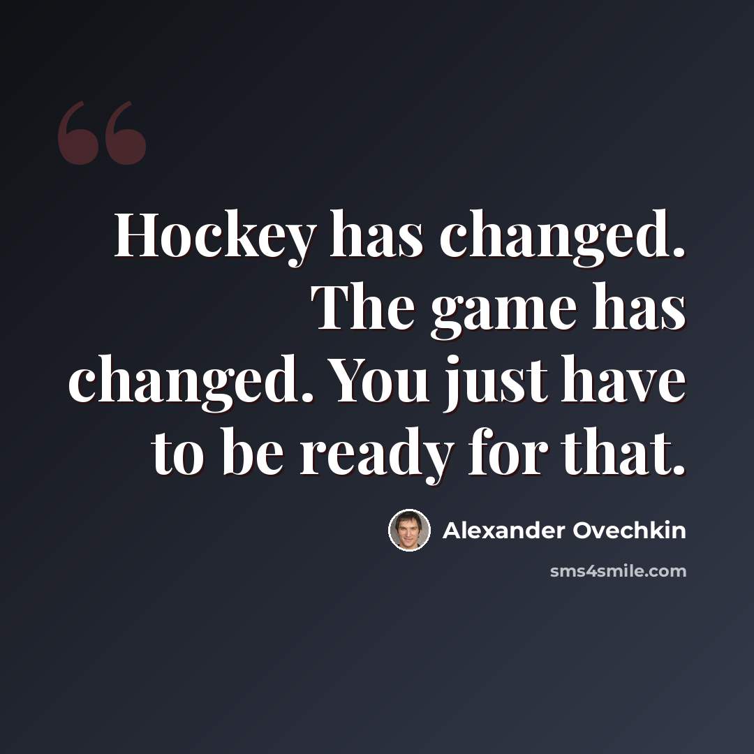 “Hockey has changed. The game has changed. You just have to be ready for that.” quote by Alexander Ovechkin