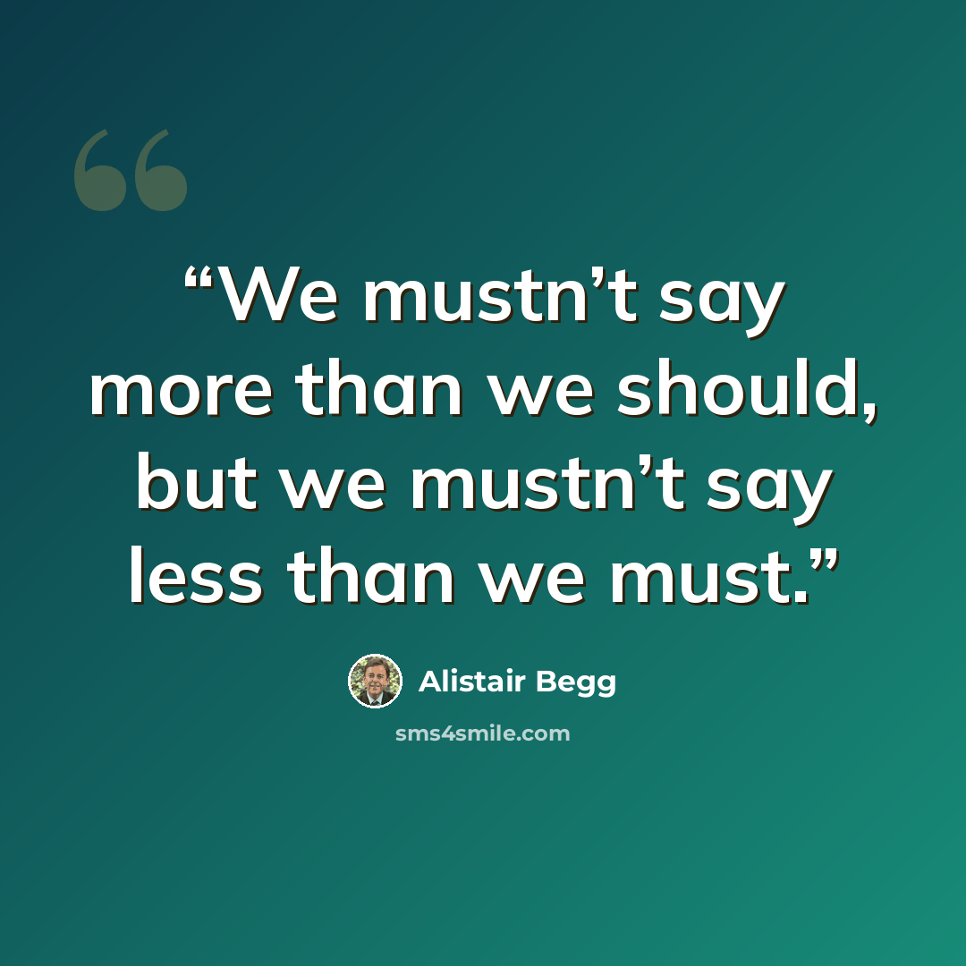 “We mustn’t say more than we should, but we mustn’t say less than we must.” quote by Alistair Begg