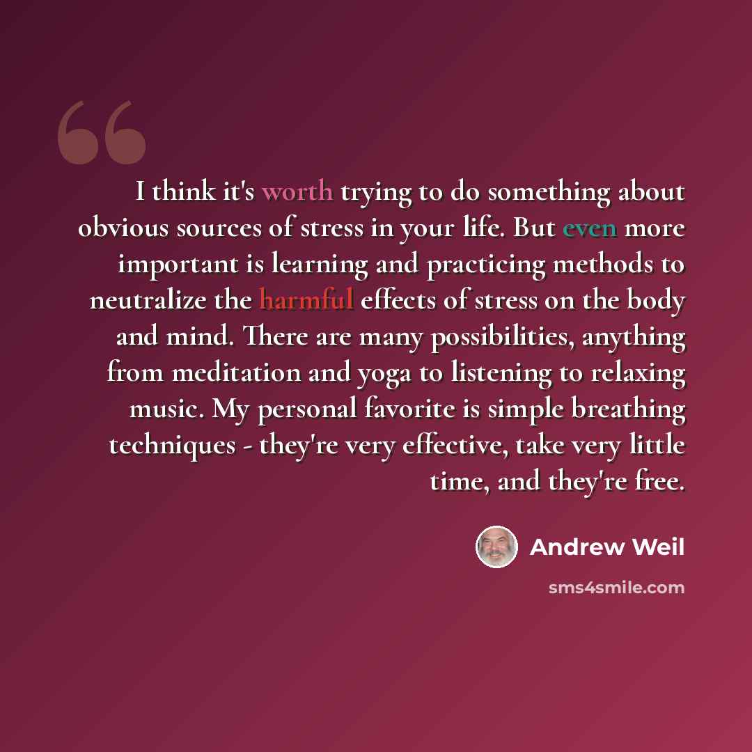 “I think it's worth trying to do something about obvious sources of stress in your life. But even more important is learning and practicing methods to neutralize the harmful effects of stress on the body and mind. There are many possibilities, anything from meditation and yoga to listening to…” quote by Andrew Weil