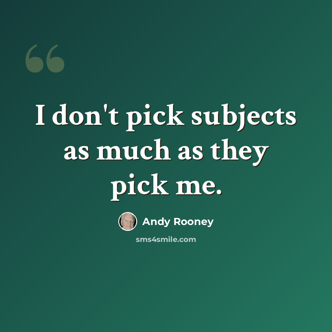 “I don't pick subjects as much as they pick me.” quote by Andy Rooney
