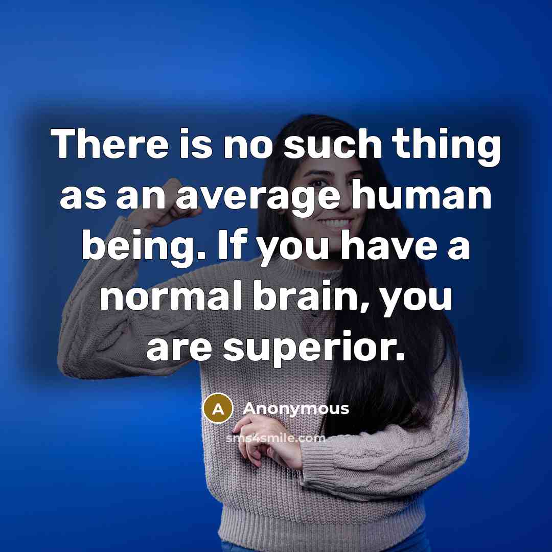“There is no such thing as an average human being. If you have a normal brain, you are superior.” quote by Anonymous