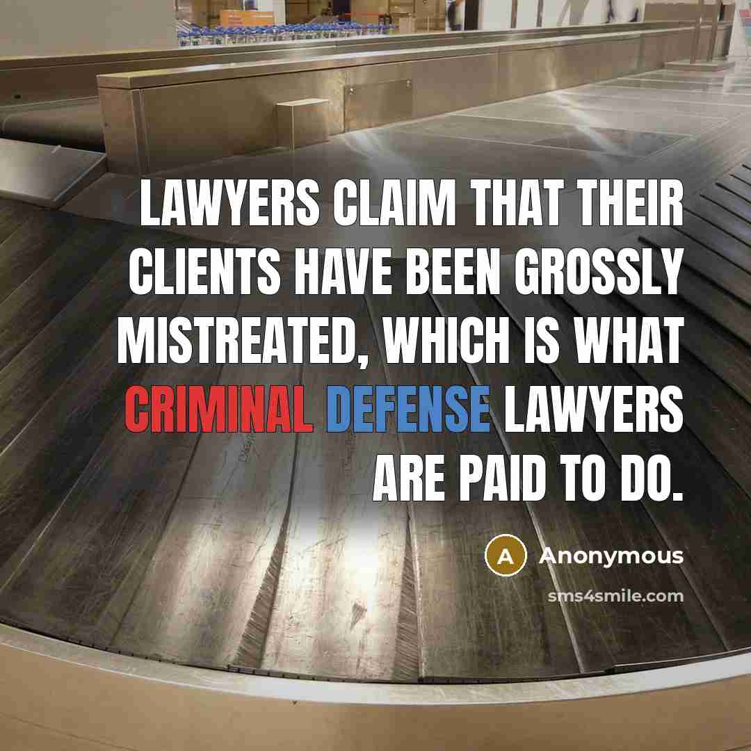 “Lawyers claim that their clients have been grossly mistreated, which is what criminal defense lawyers are paid to do.” quote by Anonymous