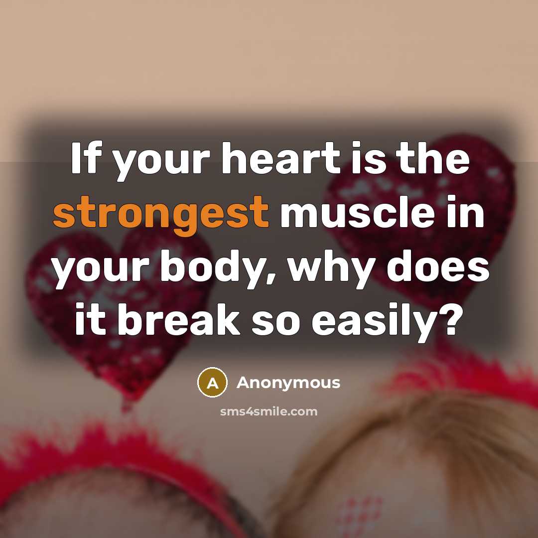 “If your heart is the strongest muscle in your body, why does it break so easily?” quote by Anonymous