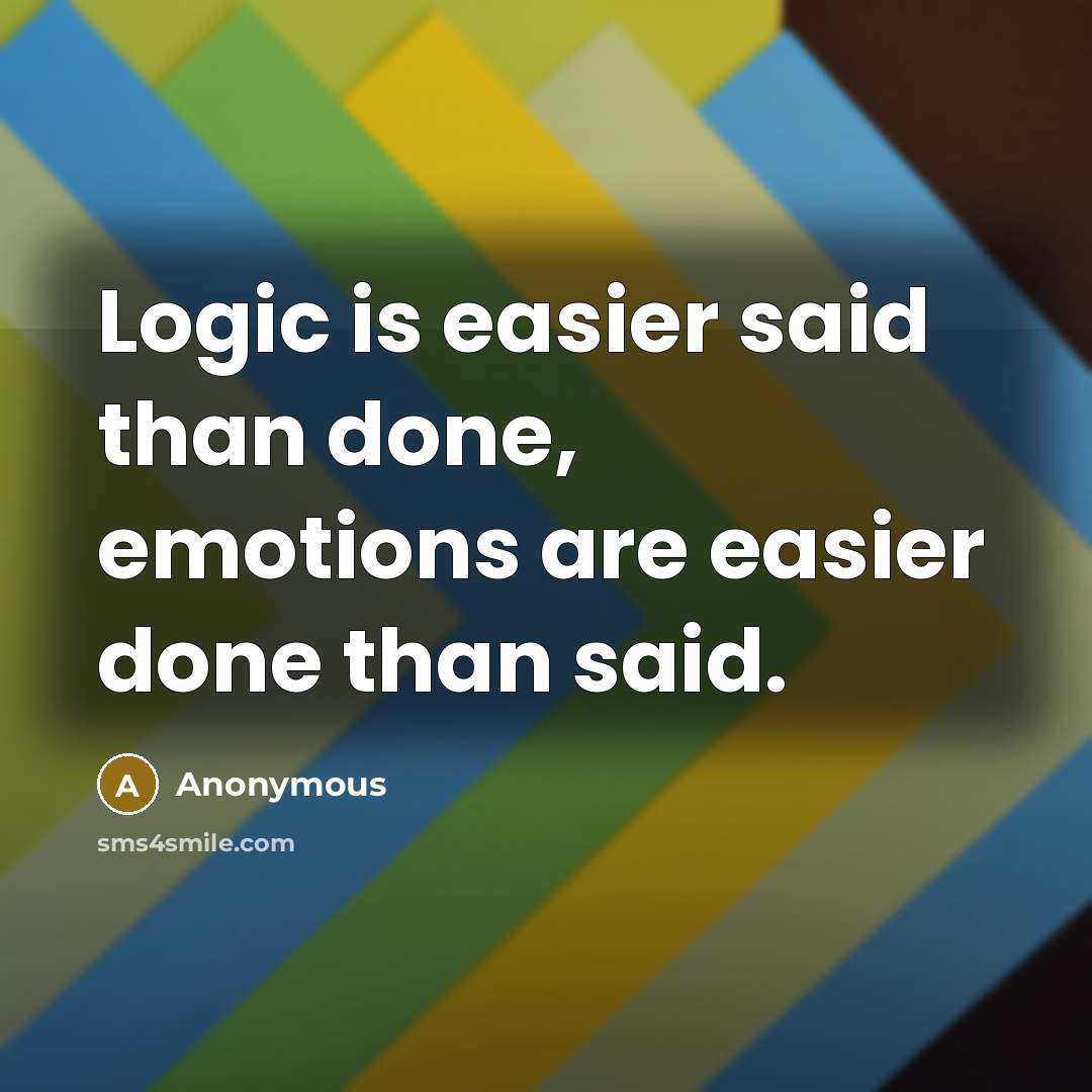 “Logic is easier said than done, emotions are easier done than said.” quote by Anonymous