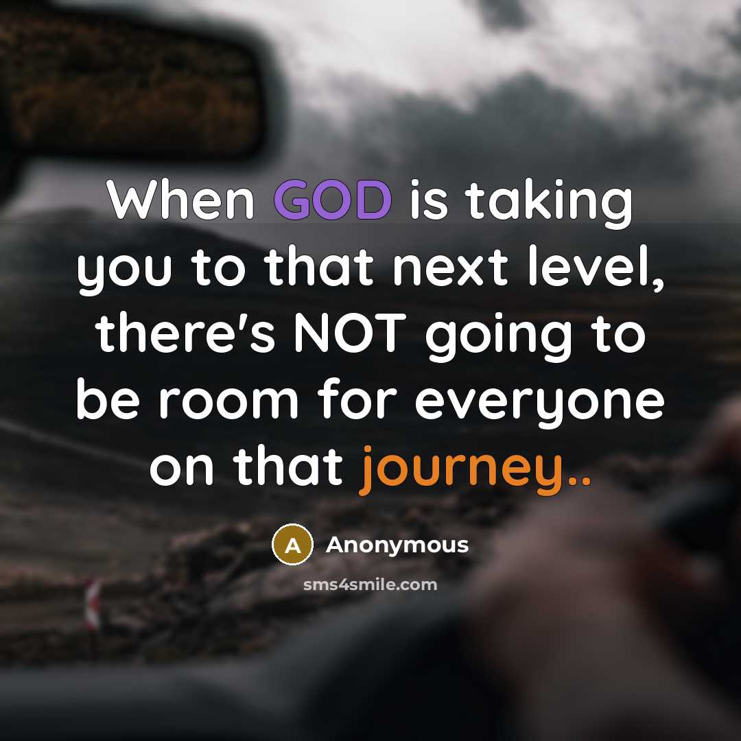 “When GOD is taking you to that next level, there's NOT going to be room for everyone on that journey..” quote by Anonymous