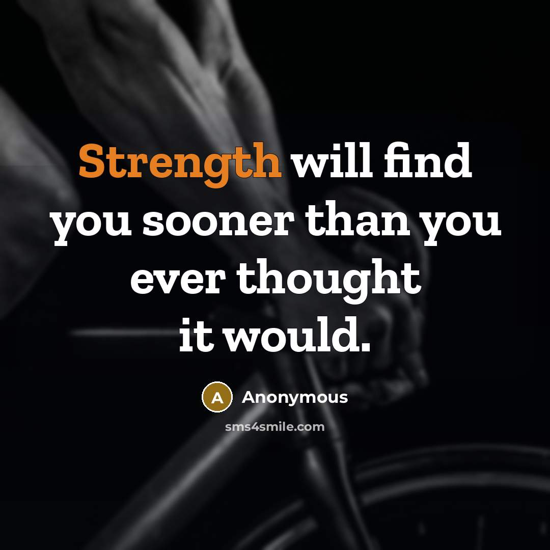 “Strength will find you sooner than you ever thought it would.” quote by Anonymous