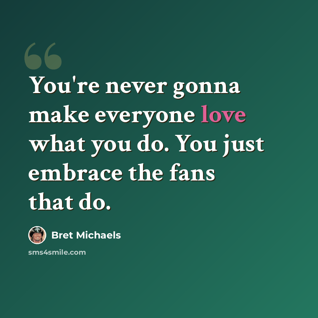 “You're never gonna make everyone love what you do. You just embrace the fans that do.” quote by Bret Michaels