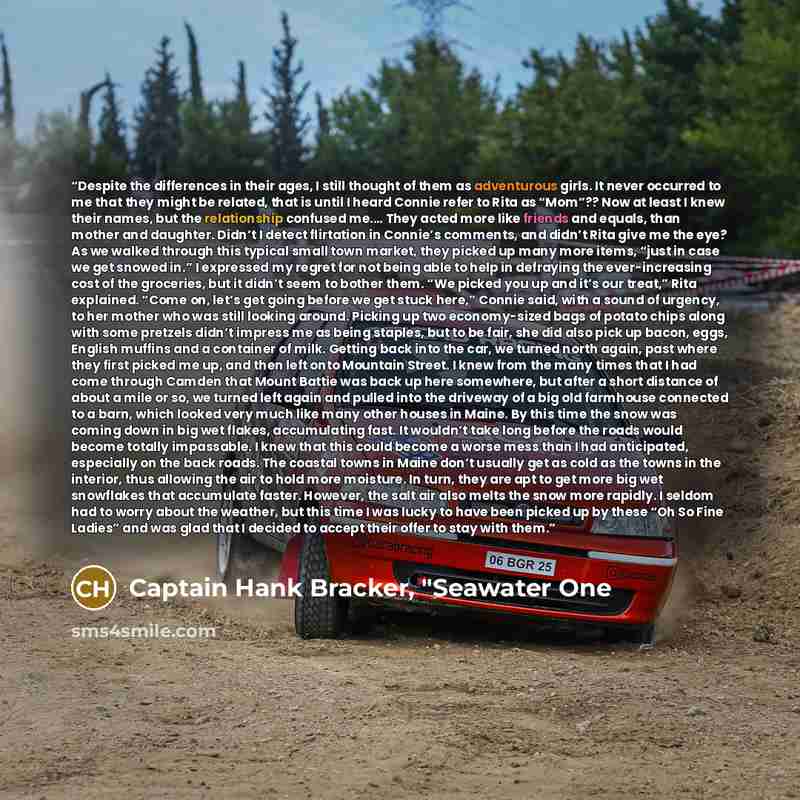 “Despite the differences in their ages, I still thought of them as adventurous girls. It never occurred to me that they might be related, that is until I heard Connie refer to Rita as “Mom”?? Now at least I knew their names, but the relationship confused me.… They acted more like friends and…” quote by Captain Hank Bracker, "Seawater One