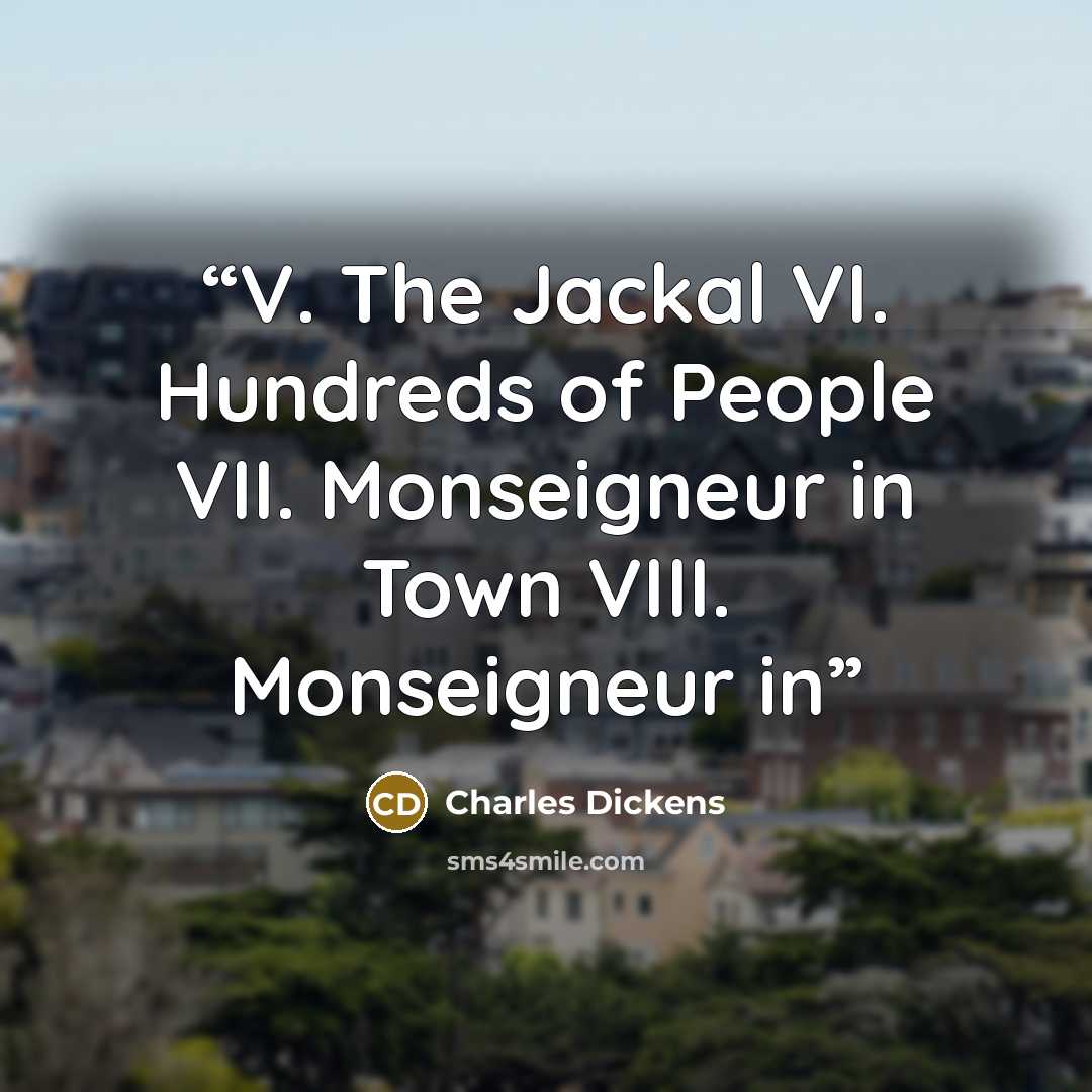 “V. The Jackal VI. Hundreds of People VII. Monseigneur in Town VIII. Monseigneur in” quote by Charles Dickens
