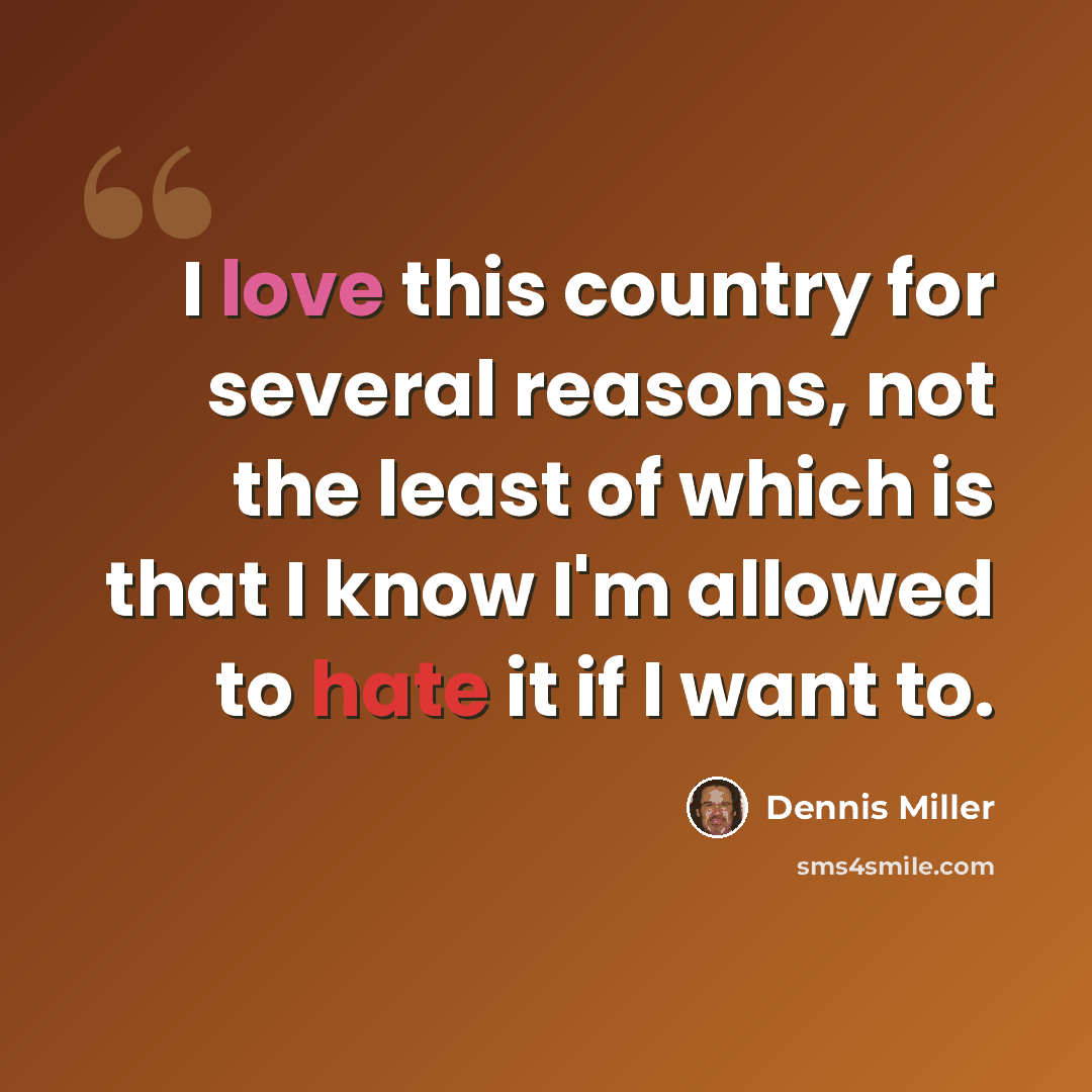 “I love this country for several reasons, not the least of which is that I know I'm allowed to hate it if I want to.” quote by Dennis Miller