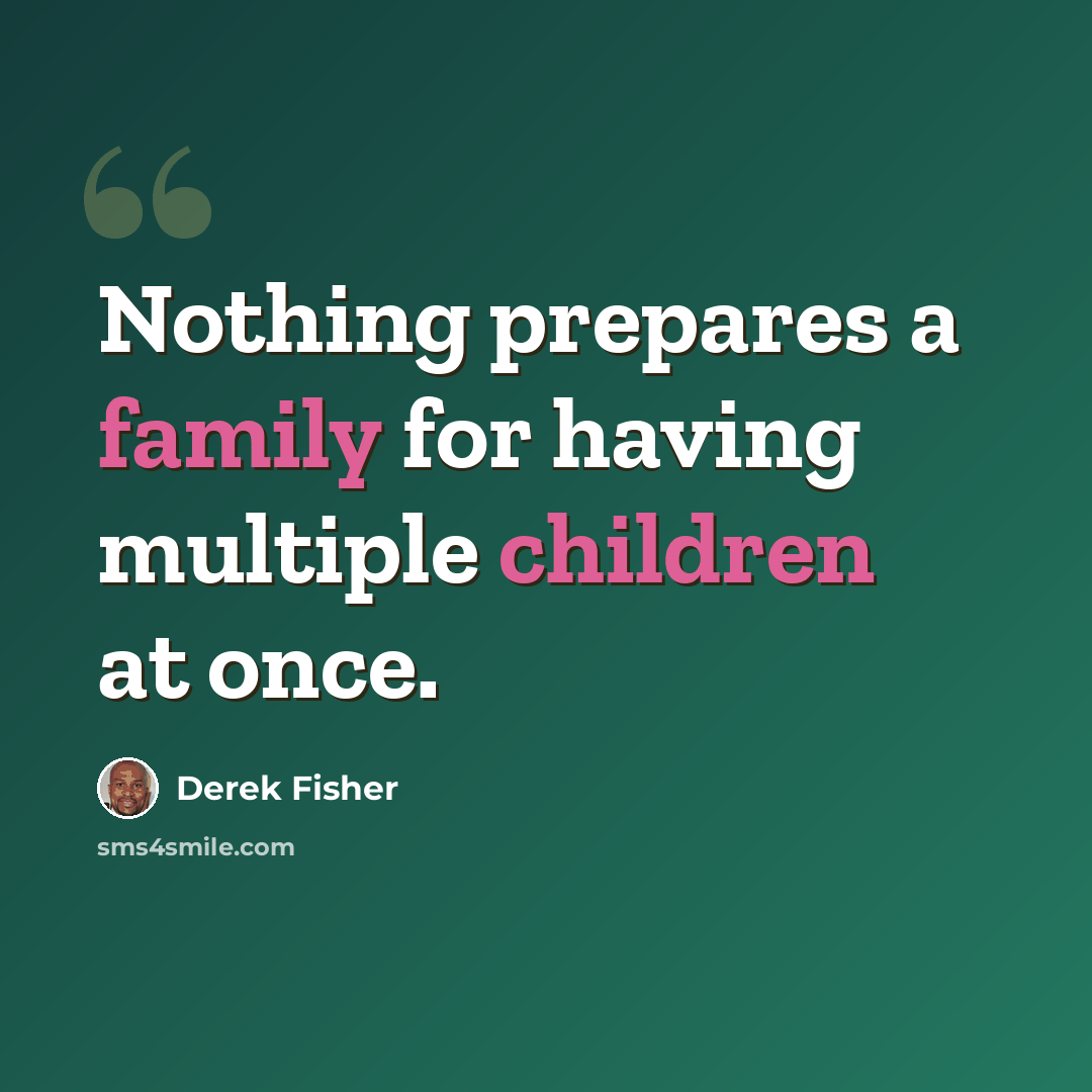 “Nothing prepares a family for having multiple children at once.” quote by Derek Fisher