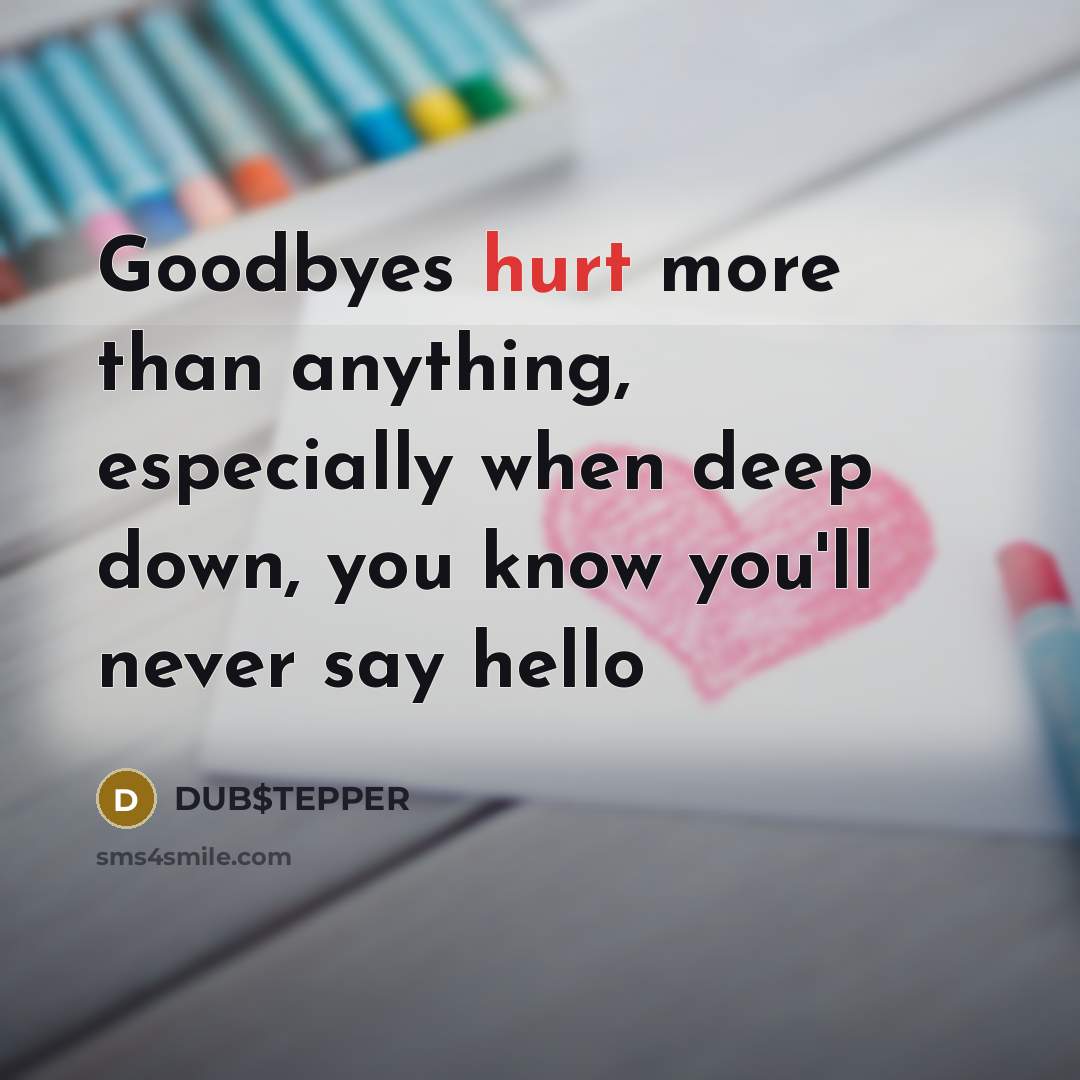 “Goodbyes hurt more than anything, especially when deep down, you know you'll never say hello” quote by DUB$TEPPER