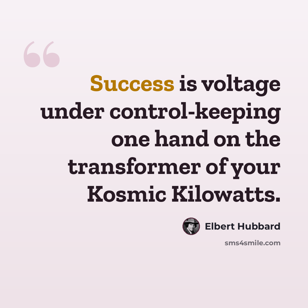 “Success is voltage under control-keeping one hand on the transformer of your Kosmic Kilowatts.” quote by Elbert Hubbard