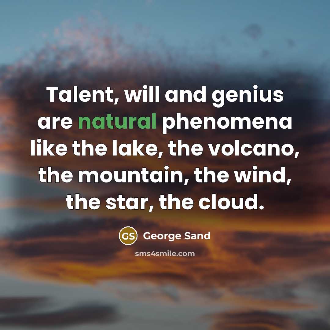 “Talent, will and genius are natural phenomena like the lake, the volcano, the mountain, the wind, the star, the cloud.” quote by George Sand